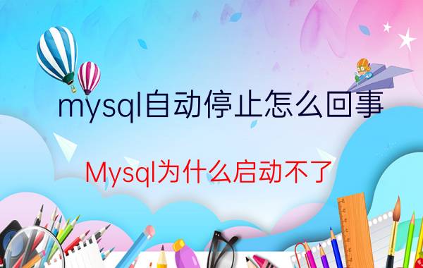 mysql自动停止怎么回事 Mysql为什么启动不了？